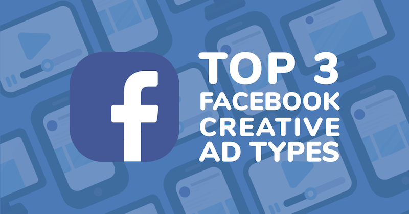 Top 3 Facebook Creative Ad Types Top 3 Facebook Creative Ad Types