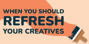When you should refresh your creatives