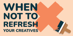 When to not refresh creative assets.