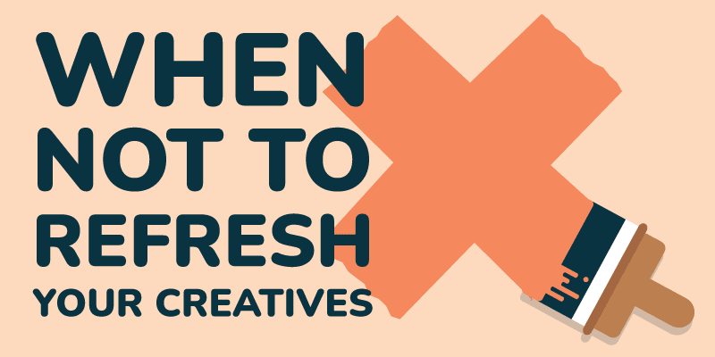 When not to refresh your creatives When not to refresh your creatives
